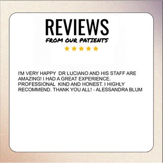 I’M VERY HAPPY  DR LUCIANO AND HIS STAFF ARE AMAZING! I HAD A GREAT EXPERIENCE. PROFESSIONAL  KIND A